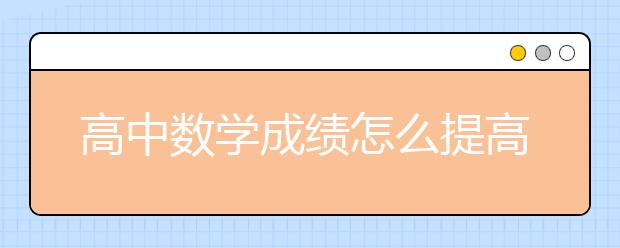 高中数学成绩怎么提高？高中数学成绩差怎么办？