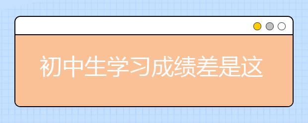 初中生學習成績差是這些原因造成