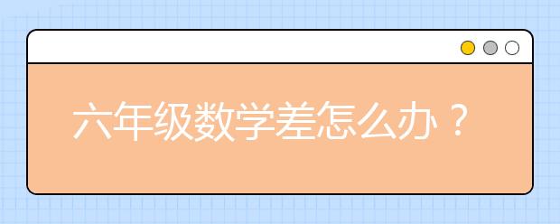 六年级数学差怎么办？六年级数学怎么学？