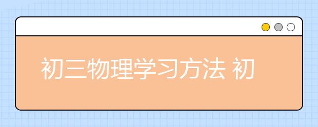 初三物理学习方法 初三物理怎么学好？