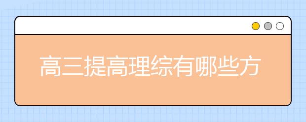 高三提高理综有哪些方法?高三理综补习班推荐