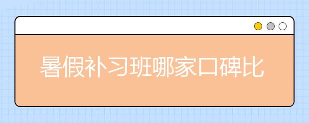 暑假补习班哪家口碑比较好？