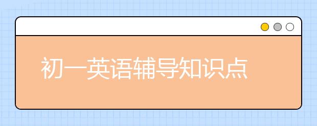 初一英语辅导知识点 初一英语辅导重难点有哪些？