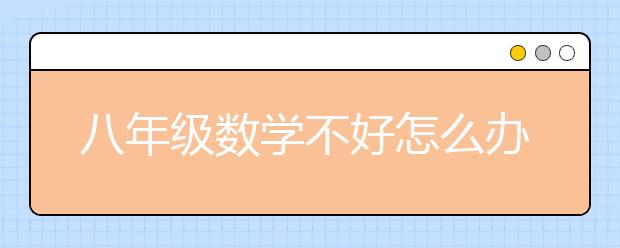 八年级数学不好怎么办？八年级数学提升成绩方法