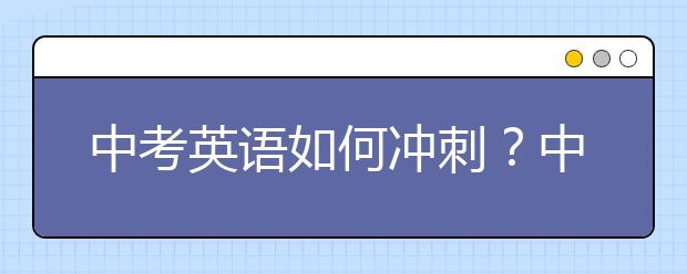 中考英语如何冲刺？中考英语学习方法