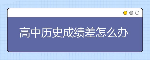 高中历史成绩差怎么办？高中历史怎么学好？