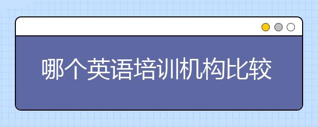 哪个英语培训机构比较好？英语培训机构推荐