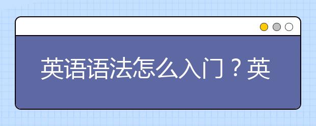 英语语法怎么入门？英语语法入门技巧分享