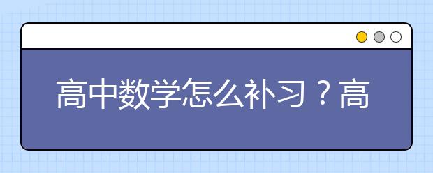 高中數(shù)學(xué)怎么補習(xí)？高中數(shù)學(xué)差的補習(xí)方法