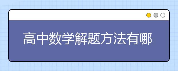 高中数学解题方法有哪些？高中数学怎么解题快？