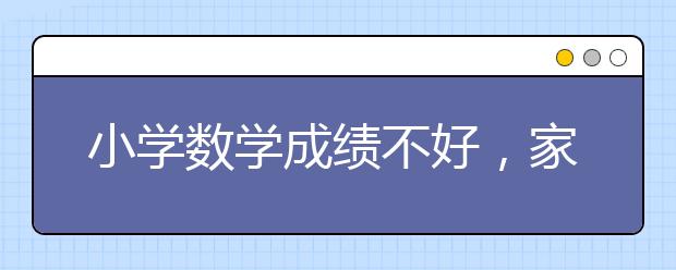 小學(xué)數(shù)學(xué)成績不好，家長怎么輔導(dǎo)好？