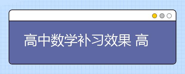 高中數(shù)學(xué)補習(xí)效果 高中數(shù)學(xué)學(xué)霸都是怎么學(xué)習(xí)的？