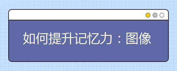 如何提升記憶力：圖像記憶的原理及具體方法