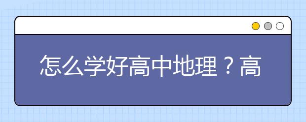 怎么学好高中地理？高中地理成绩差怎么办？