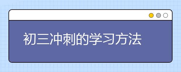 初三冲刺的学习方法 初三最后阶段怎么学习？