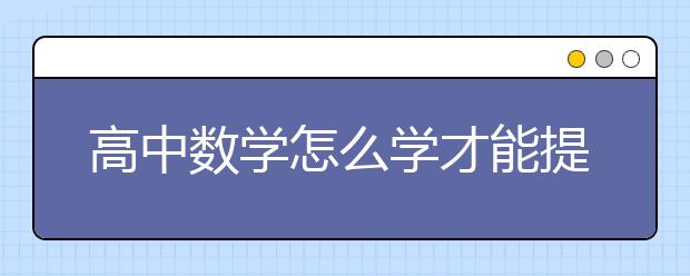 高中数学怎么学才能提高成绩？高中数学做题方法