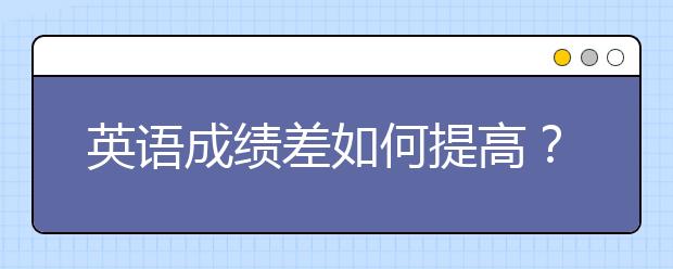 英語成績差如何提高？怎么提高英語成績？