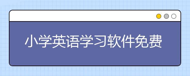 小学英语学习软件免费的有哪些？适合小学生用的英语app