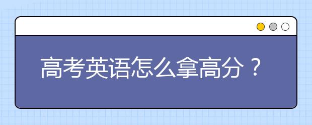 高考英語怎么拿高分？高考英語怎么應(yīng)對？