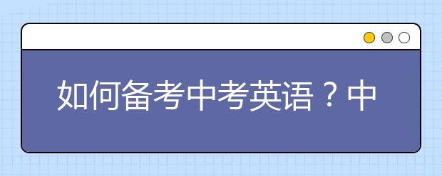 如何备考中考英语？中考英语需要准备什么？