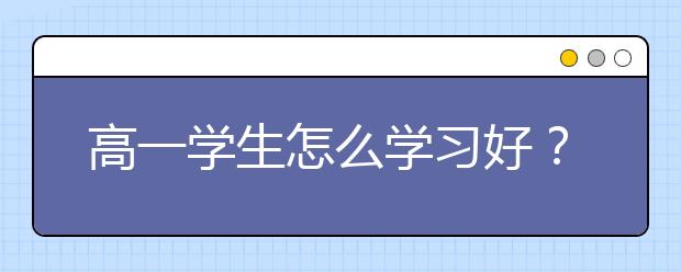 高一学生怎么学习好？高一有效实用的学习方法