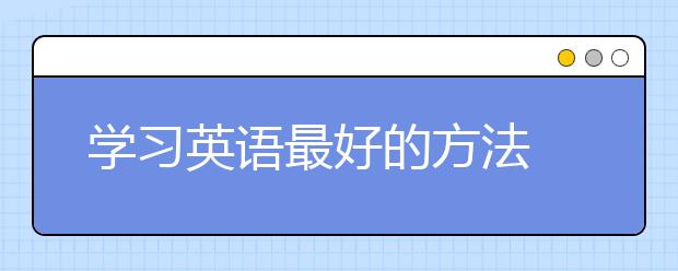 学习英语最好的方法 怎么学英语好？