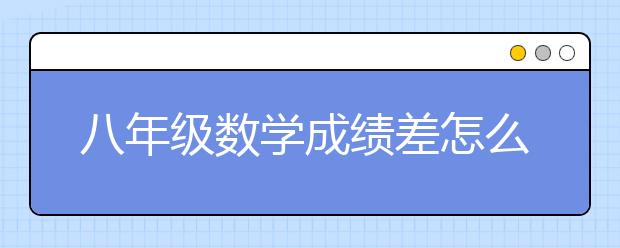 八年级数学成绩差怎么办？八年级数学怎么学？