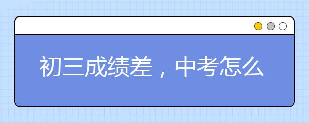 初三成绩差，中考怎么办？