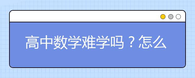 高中数学难学吗？怎么学高中数学？