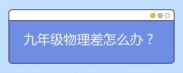 九年级物理差怎么办？九年级物理怎么学？