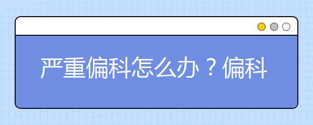 严重偏科怎么办？偏科的学生智商偏高？