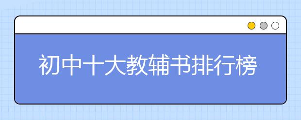 初中十大教辅书排行榜 初中最好的课外辅导书有哪些？