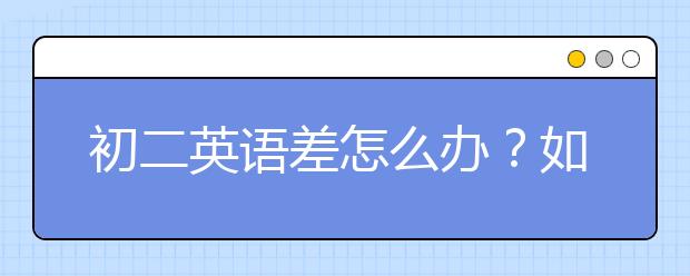 初二英语差怎么办？如何提高英语成绩？