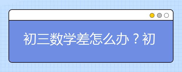 初三数学差怎么办？初三数学怎么提高成绩？