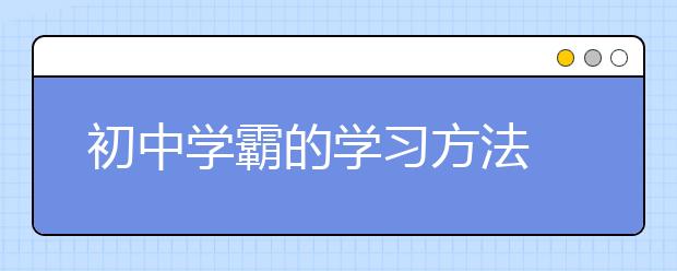 初中学霸的学习方法 初中学霸是怎么学习的？