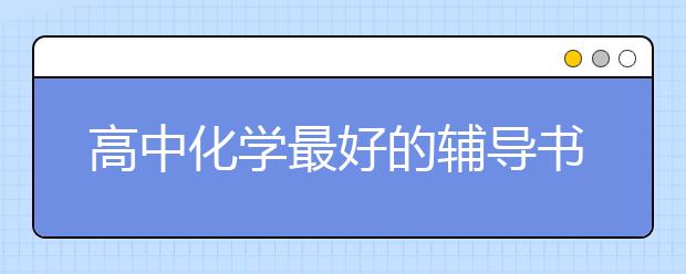 高中化学最好的辅导书 高中化学辅导书推荐