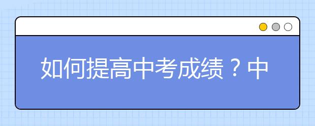 如何提高中考成绩？中考辅导应该怎么做？