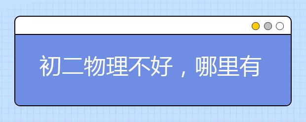 初二物理不好，哪里有同步辅导？初二物理同步辅导好吗？