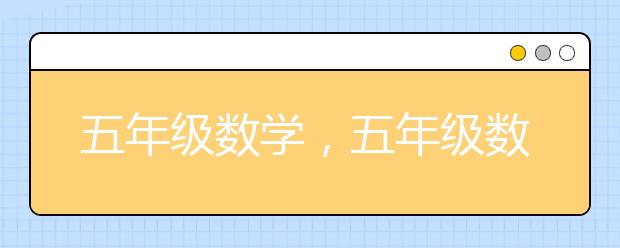 五年级数学，五年级数学怎么学才能高分？