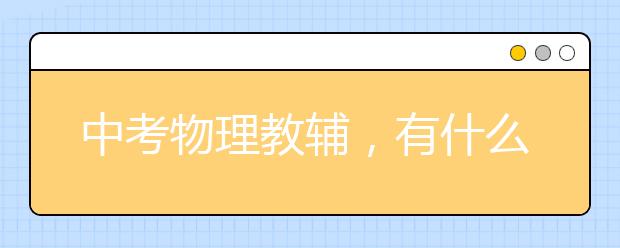 中考物理教辅，有什么你相见恨晚的中考物理辅导书？