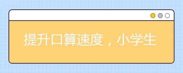 提升口算速度，小学生如何有效提高数学口算速度？