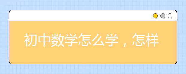 初中数学怎么学，怎样学好初中数学的内容？