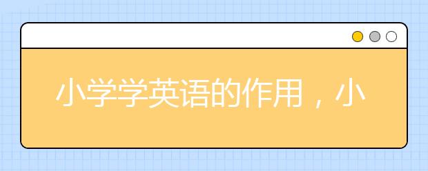 小学学英语的作用，小学学英语真的没有用吗？