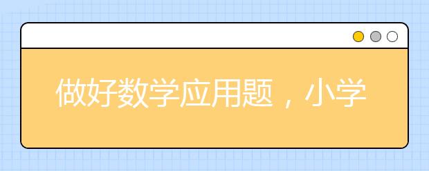 做好数学应用题，小学生如何培养数学应用题解题思维？