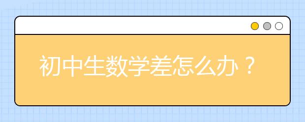 初中生數(shù)學(xué)差怎么辦？初中生數(shù)學(xué)差的原因