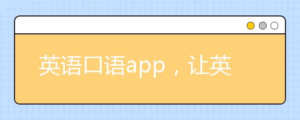 英语口语app，让英语口语说成母语水平的app利器