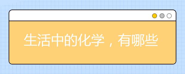 生活中的化学，有哪些你不能不知道的化学小常识？