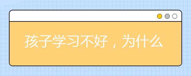 孩子学习不好，为什么孩子学习成绩上不来？