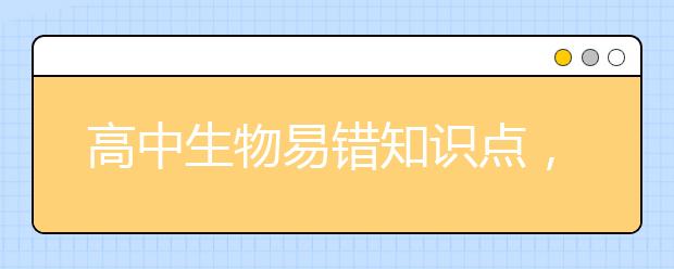 高中生物易错知识点，哪些是学霸都容易搞错的生物知识点？