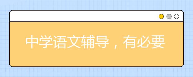 中学语文辅导，有必要给孩子报语文辅导班吗？